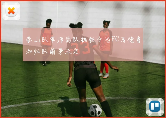 泰山队军师离队执教今治FC马德鲁加归队前景未定