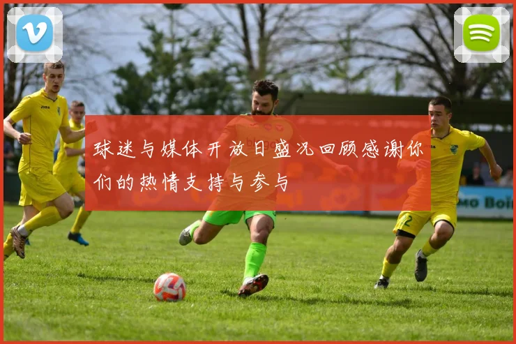 球迷与媒体开放日盛况回顾感谢你们的热情支持与参与