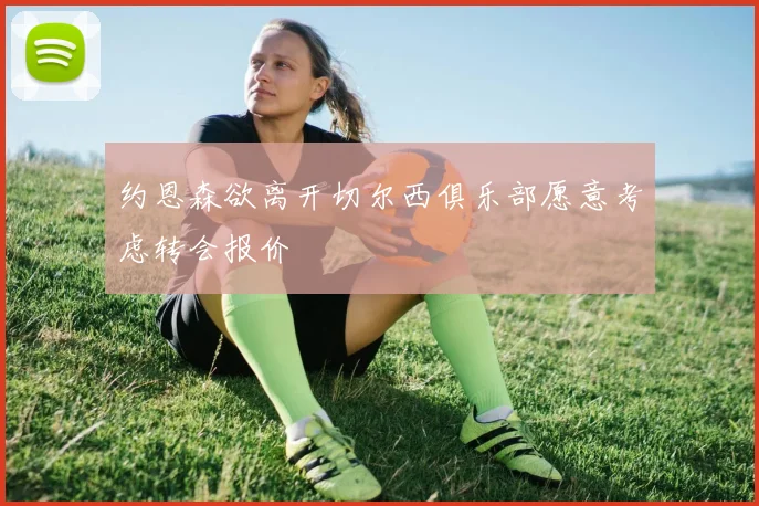 约恩森欲离开切尔西俱乐部愿意考虑转会报价
