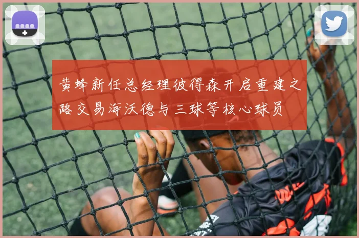 黄蜂新任总经理彼得森开启重建之路交易海沃德与三球等核心球员